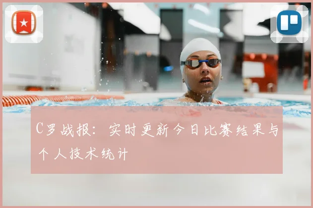 C罗战报：实时更新今日比赛结果与个人技术统计