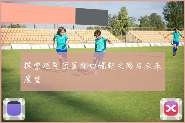 探索迈阿密国际的崛起之路与未来展望