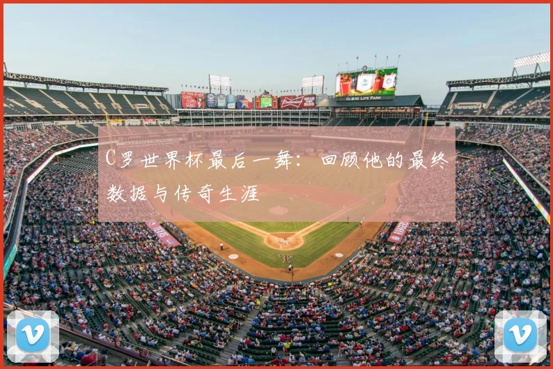 C罗世界杯最后一舞：回顾他的最终数据与传奇生涯