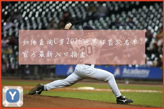 如何查询C罗2026世界杯首发名单？官方最新入口指南