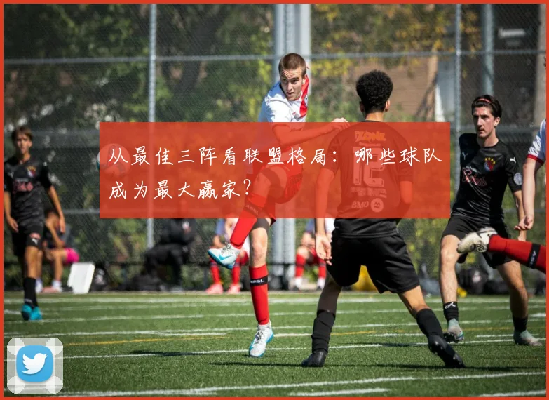从最佳三阵看联盟格局：哪些球队成为最大赢家？