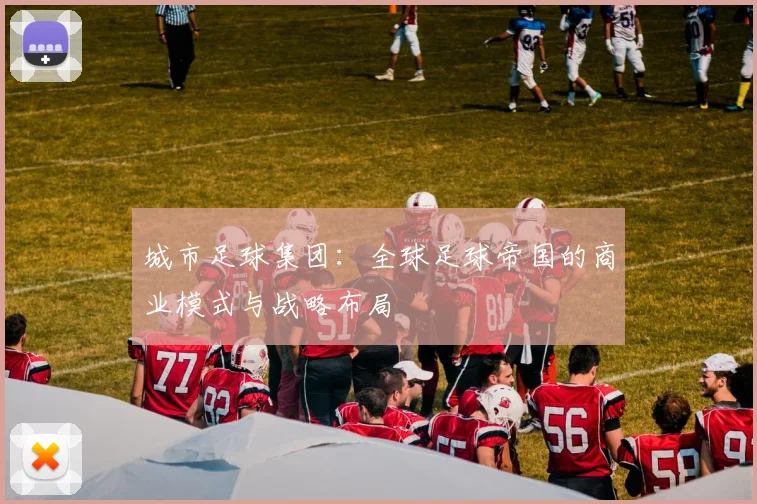 城市足球集团：全球足球帝国的商业模式与战略布局