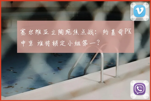 塞尔维亚立陶宛焦点战：约基奇PK申京 谁将锁定小组第一？