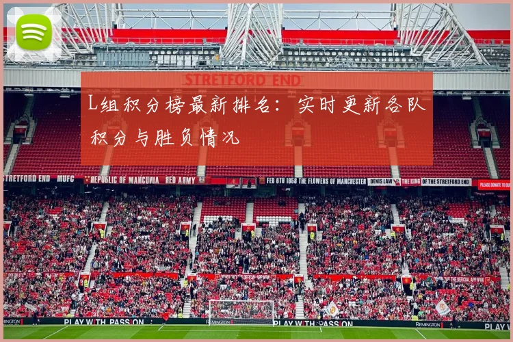L组积分榜最新排名：实时更新各队积分与胜负情况