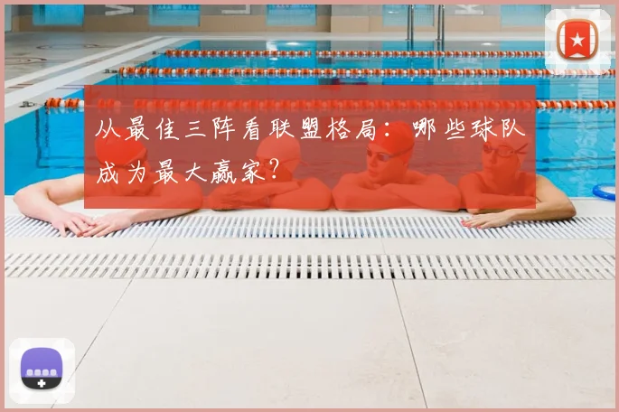 从最佳三阵看联盟格局：哪些球队成为最大赢家？
