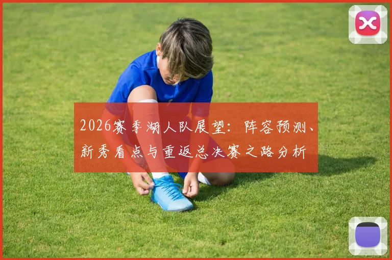 2026赛季湖人队展望：阵容预测、新秀看点与重返总决赛之路分析
