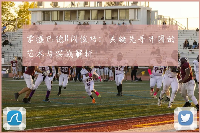 掌握巴德R闪技巧：关键先手开团的艺术与实战解析