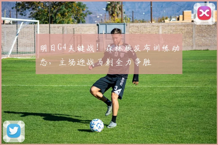 明日G4关键战！森林狼发布训练动态，主场迎战马刺全力争胜