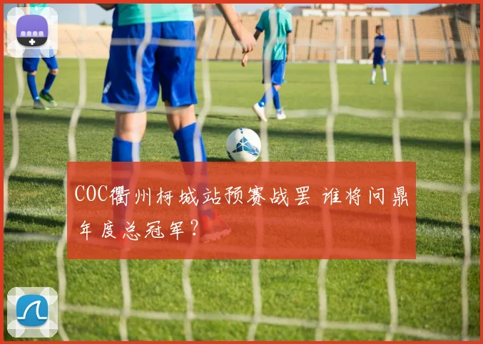COC衢州柯城站预赛战罢 谁将问鼎年度总冠军？