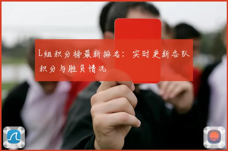 L组积分榜最新排名：实时更新各队积分与胜负情况