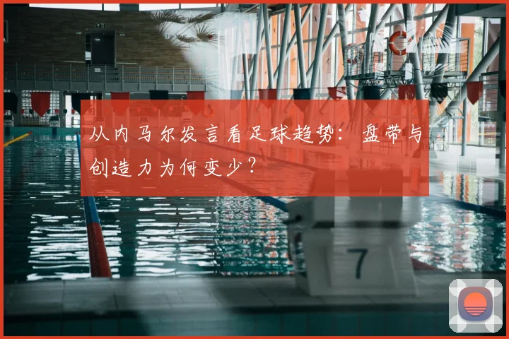 从内马尔发言看足球趋势：盘带与创造力为何变少？