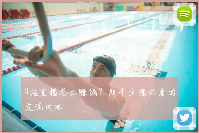 B站直播怎么赚钱？新手主播必看的变现攻略