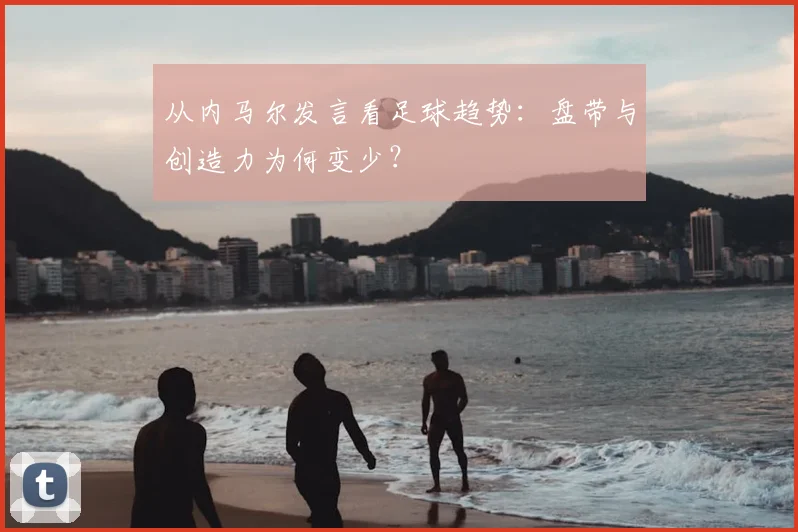 从内马尔发言看足球趋势：盘带与创造力为何变少？